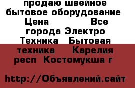 продаю швейное бытовое оборудование › Цена ­ 78 000 - Все города Электро-Техника » Бытовая техника   . Карелия респ.,Костомукша г.